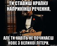 ти ставиш крапку наприкінці речення, але ти навіть не починаєш нове з великої літери.