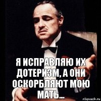 Я исправляю их дотеризм, а они оскорбляют мою мать...