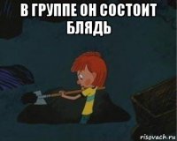 в группе он состоит блядь 