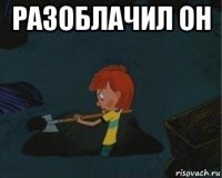 разоблачил он 