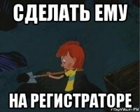 сделать ему на регистраторе