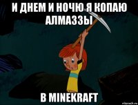 и днем и ночю я копаю алмаззы в minekraft