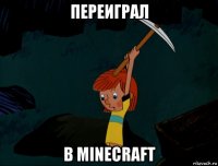 переиграл в minecraft