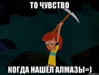 то чувство когда нашёл алмазы=)