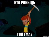 кто робыць той i мае