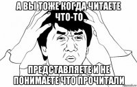 а вы тоже когда читаете что-то представляете и не понимаете что прочитали