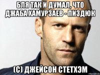 бля так и думал, что джаба хамурзаев - пиздюк (с) джейсон стетхэм