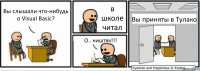 Вы слышали что-нибудь о Visual Basic? в школе читал О.. ништяк!!! Вы приняты в Тулако