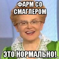 фарм со смаглером это нормально!