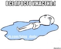 все просто ужастно:( 