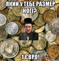 -який у тебе размер ногі? -1 євро!