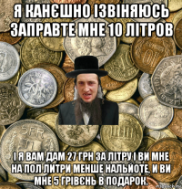 я канєшно ізвіняюсь заправте мне 10 літров і я вам дам 27 грн за літру і ви мне на пол литри менше нальйоте, и ви мне 5 грівєнь в подарок.