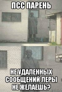 псс парень не удаленных сообщений леры не желаешь?