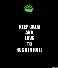 keep calm
and
love
to
rock in roll