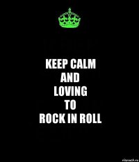 keep calm
and
loving
to
rock in roll
