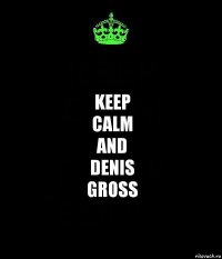 Keep
Calm
and
Denis
Gross