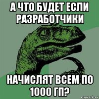 а что будет если разработчики начислят всем по 1000 гп?