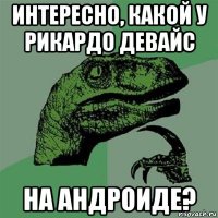 интересно, какой у рикардо девайс на андроиде?