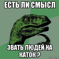 есть ли смысл звать людей на каток ?