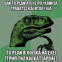 εαν το plan a ειχε πουκαμισα, γραβατεσ και νταουλια το plan b λογικα θα εχει στρηπ τηζ και κατσαρολεσ