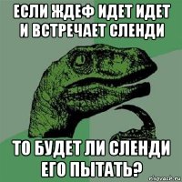 если ждеф идет идет и встречает сленди то будет ли сленди его пытать?