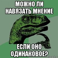 можно ли навязать мнение если оно одинаковое?