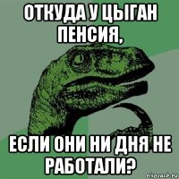 откуда у цыган пенсия, если они ни дня не работали?