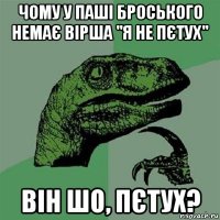 чому у паші броського немає вірша "я не пєтух" він шо, пєтух?