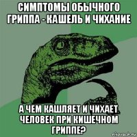 симптомы обычного гриппа - кашель и чихание а чем кашляет и чихает человек при кишечном гриппе?