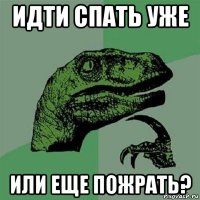 идти спать уже или еще пожрать?