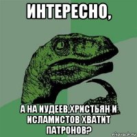 интересно, а на иудеев,христьян и исламистов хватит патронов?