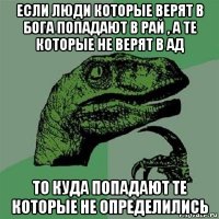 если люди которые верят в бога попадают в рай , а те которые не верят в ад то куда попадают те которые не определились