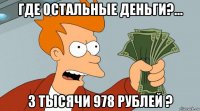где остальные деньги?... 3 тысячи 978 рублей ?