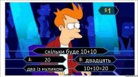 скільки буде 10+10 20 двадцять два із нуликом 10+10=20