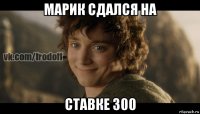 марик сдался на ставке 300