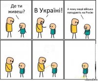 Де ти живеш? В Україні! А чому ваші війська нападають на Росію