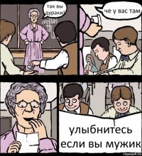 так вы дураки! че у вас там улыбнитесь если вы мужик