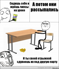 Сидишь себе и жрёшь чипсы на уроке А потом они рассыпались И ты своей отрыжкой сдуваешь их под другую парту