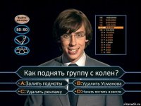 Как поднять группу с колен? Залить годноты Удалить Усманова Удалить рекламу Начать постить новости