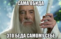 сама обида это беда самому себе