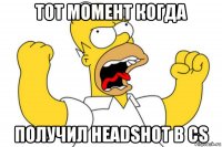 тот момент когда получил headshot в cs