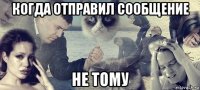 когда отправил сообщение не тому