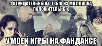 1 отрицательный отзыв из миллиона положительных у моей игры на фандаксе