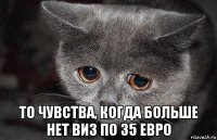  то чувства, когда больше нет виз по 35 евро