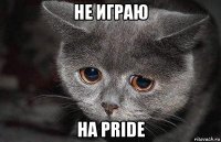 не играю на pride