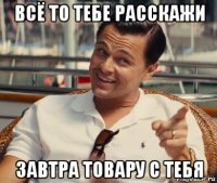 всё то тебе расскажи завтра товару с тебя