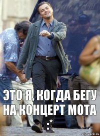 Это я, когда бегу на концерт МОТА :*