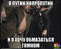 я путин копропутин и я хочу обмазаться гомном