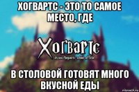 хогвартс - это то самое место, где в столовой готовят много вкусной еды