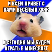 и всем привет с вами весёлый хуяк и сегодня мы будем играть в minecraft